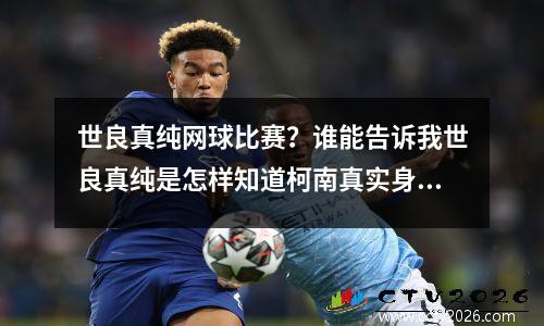 世良真纯网球比赛？谁能告诉我世良真纯是怎样知道柯南真实身份的