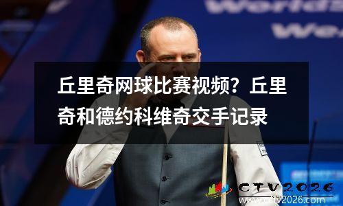 丘里奇网球比赛视频？丘里奇和德约科维奇交手记录