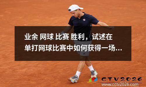 业余 网球 比赛 胜利，试述在单打网球比赛中如何获得一场胜利