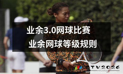 业余3.0网球比赛 业余网球等级规则