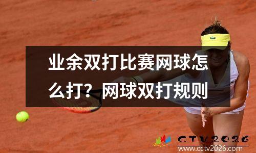 业余双打比赛网球怎么打？网球双打规则