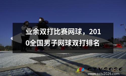 业余双打比赛网球，2010全国男子网球双打排名