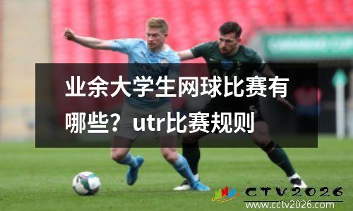 业余大学生网球比赛有哪些？utr比赛规则
