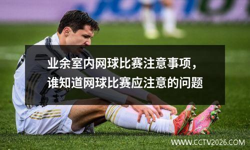 业余室内网球比赛注意事项，谁知道网球比赛应注意的问题