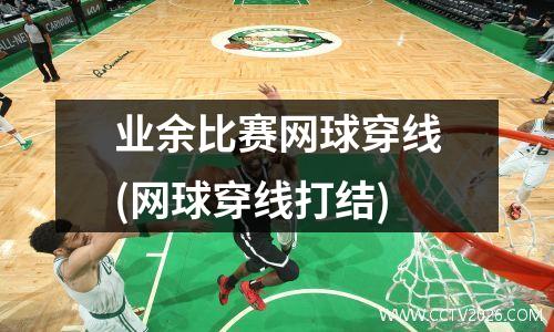 业余比赛网球穿线(网球穿线打结)