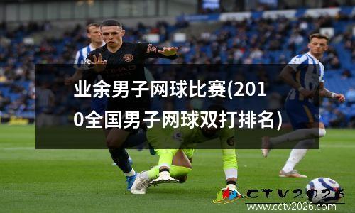 业余男子网球比赛(2010全国男子网球双打排名)