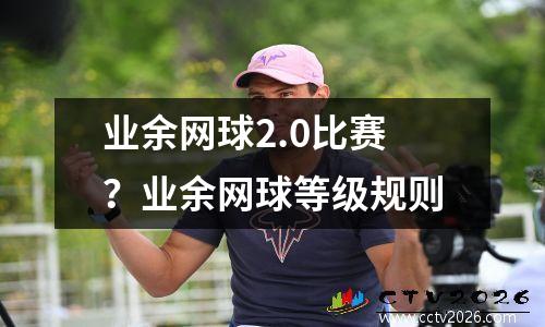 业余网球2.0比赛？业余网球等级规则