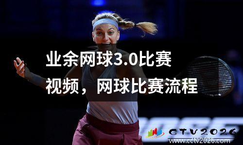 业余网球3.0比赛视频，网球比赛流程