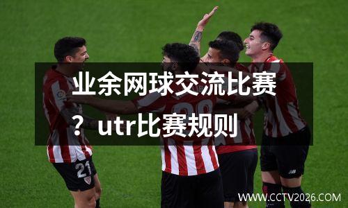 业余网球交流比赛？utr比赛规则