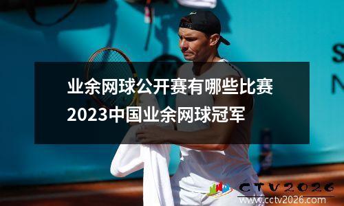 业余网球公开赛有哪些比赛 2023中国业余网球冠军