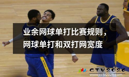 业余网球单打比赛规则，网球单打和双打网宽度