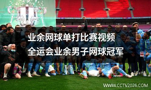 业余网球单打比赛视频 全运会业余男子网球冠军