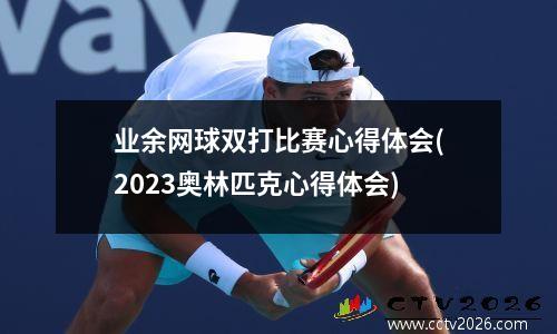 业余网球双打比赛心得体会(2023奥林匹克心得体会)