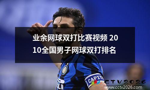 业余网球双打比赛视频 2010全国男子网球双打排名