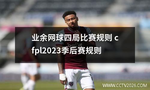 业余网球四局比赛规则 cfpl2023季后赛规则
