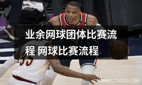 业余网球团体比赛流程 网球比赛流程