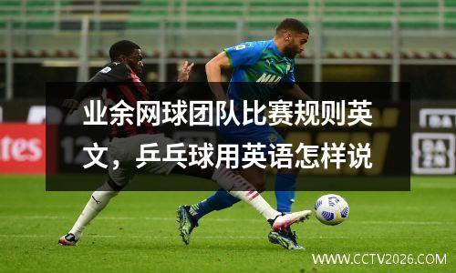 业余网球团队比赛规则英文，乒乓球用英语怎样说