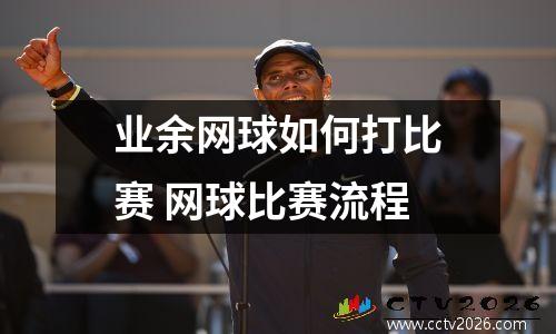 业余网球如何打比赛 网球比赛流程