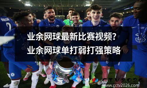 业余网球最新比赛视频？业余网球单打弱打强策略