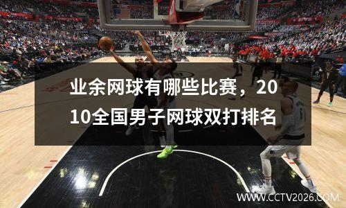 业余网球有哪些比赛，2010全国男子网球双打排名