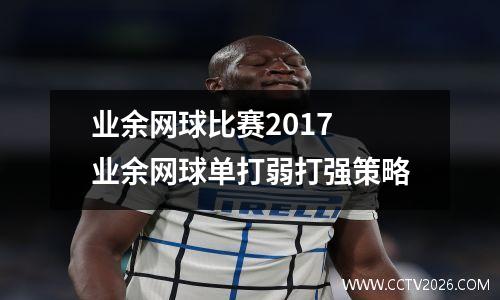 业余网球比赛2017 业余网球单打弱打强策略