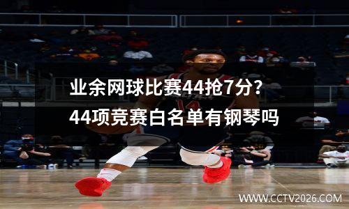 业余网球比赛44抢7分？44项竞赛白名单有钢琴吗