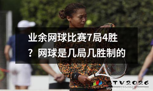 业余网球比赛7局4胜？网球是几局几胜制的