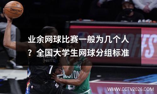 业余网球比赛一般为几个人？全国大学生网球分组标准