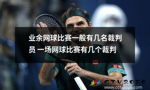 业余网球比赛一般有几名裁判员 一场网球比赛有几个裁判