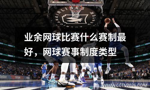 业余网球比赛什么赛制最好，网球赛事制度类型