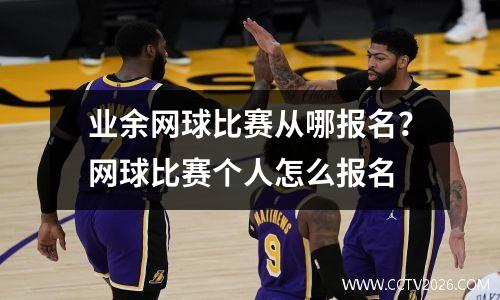业余网球比赛从哪报名？网球比赛个人怎么报名