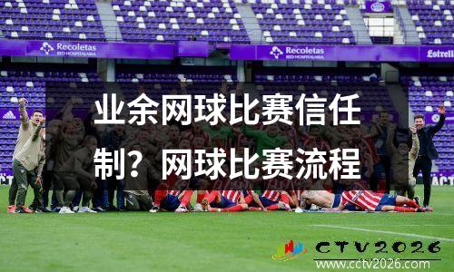 业余网球比赛信任制？网球比赛流程