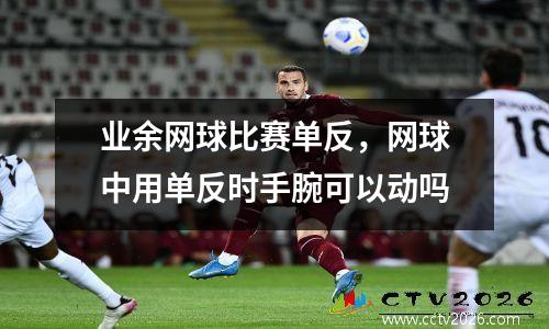 业余网球比赛单反，网球中用单反时手腕可以动吗
