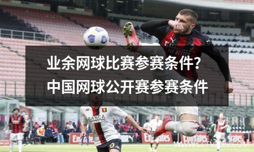 业余网球比赛参赛条件？中国网球公开赛参赛条件