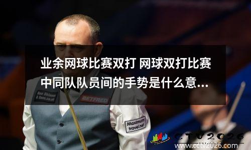 业余网球比赛双打 网球双打比赛中同队队员间的手势是什么意思