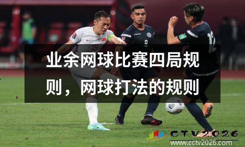 业余网球比赛四局规则，网球打法的规则
