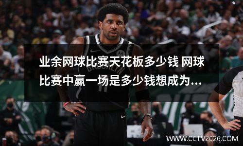 业余网球比赛天花板多少钱 网球比赛中赢一场是多少钱想成为网球名将有多难