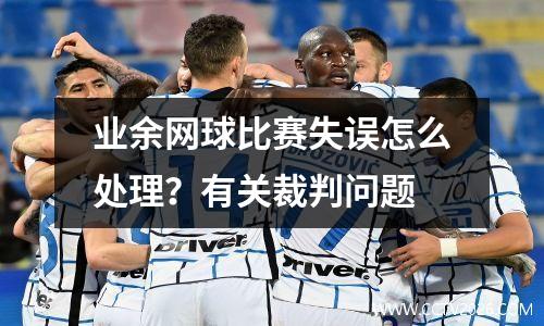 业余网球比赛失误怎么处理？有关裁判问题