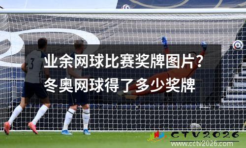 业余网球比赛奖牌图片？冬奥网球得了多少奖牌