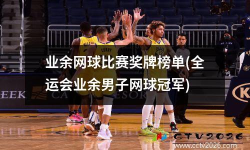 业余网球比赛奖牌榜单(全运会业余男子网球冠军)