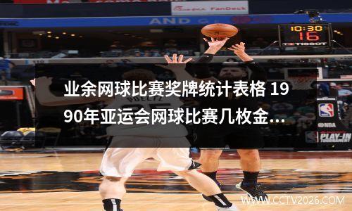 业余网球比赛奖牌统计表格 1990年亚运会网球比赛几枚金牌