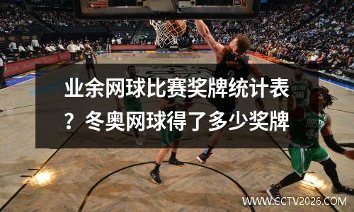 业余网球比赛奖牌统计表？冬奥网球得了多少奖牌