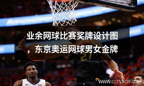 业余网球比赛奖牌设计图，东京奥运网球男女金牌