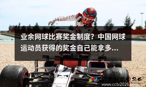 业余网球比赛奖金制度？中国网球运动员获得的奖金自己能拿多少