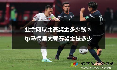 业余网球比赛奖金多少钱 atp马德里大师赛奖金是多少