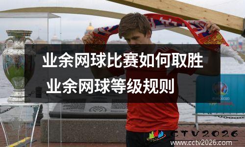 业余网球比赛如何取胜 业余网球等级规则