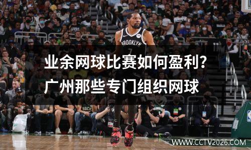 业余网球比赛如何盈利？广州那些专门组织网球
