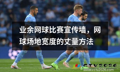 业余网球比赛宣传墙，网球场地宽度的丈量方法