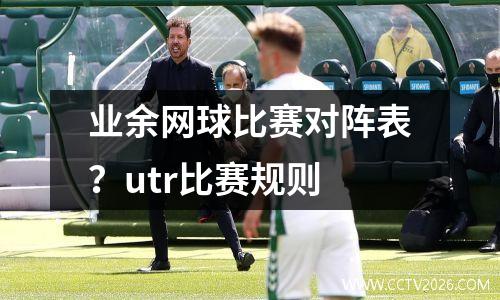 业余网球比赛对阵表？utr比赛规则