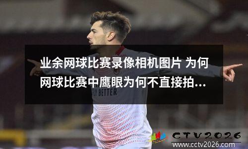 业余网球比赛录像相机图片 为何网球比赛中鹰眼为何不直接拍摄网球落地点